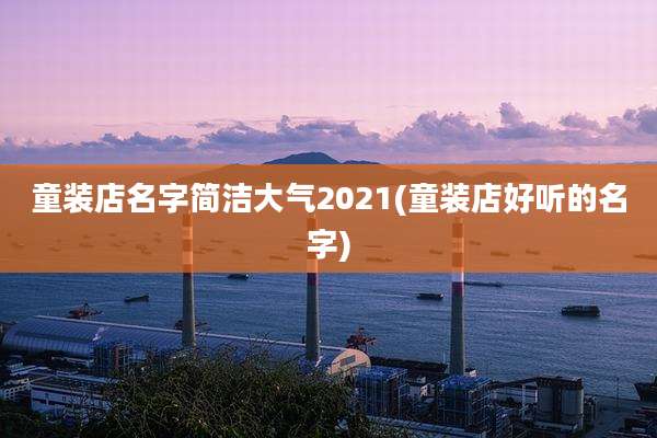 童装店名字简洁大气2021(童装店好听的名字)