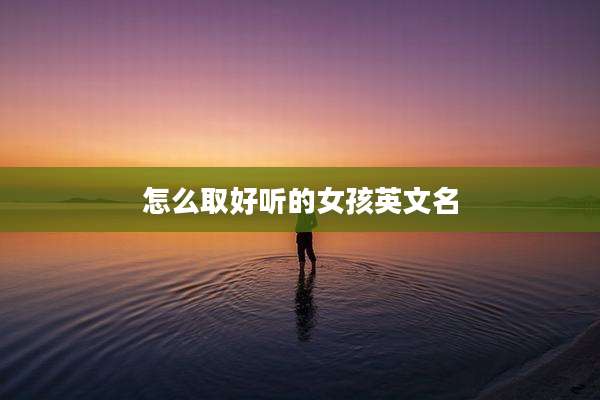 怎么取好听的女孩英文名