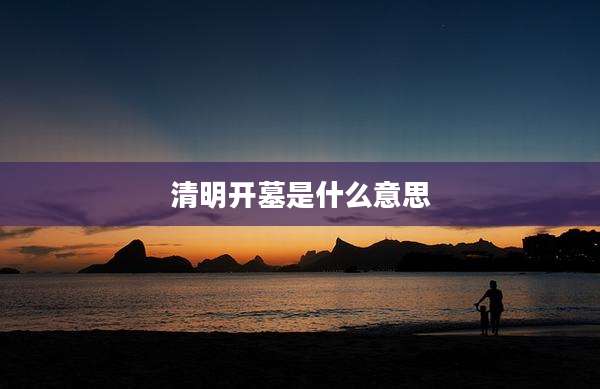 清明开墓是什么意思