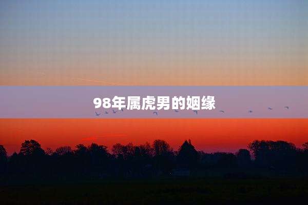 98年属虎男的姻缘