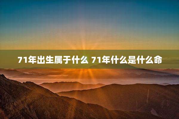71年出生属于什么 71年什么是什么命