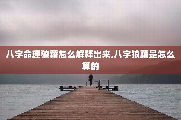 八字命理狼藉怎么解释出来,八字狼藉是怎么算的