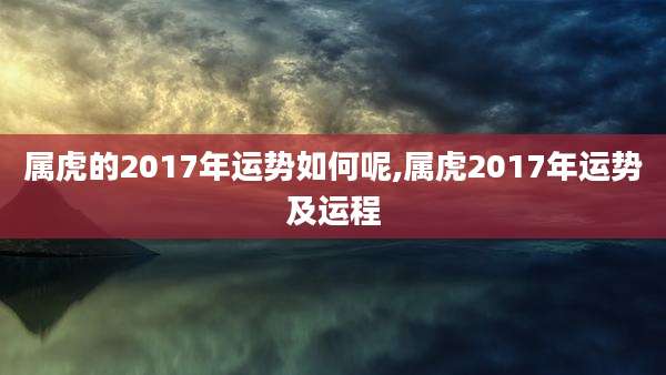 属虎的2017年运势如何呢,属虎2017年运势及运程
