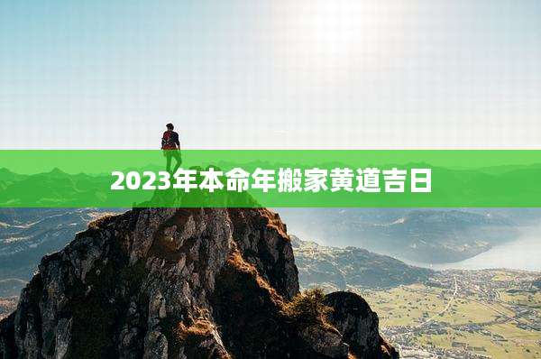 2023年本命年搬家黄道吉日