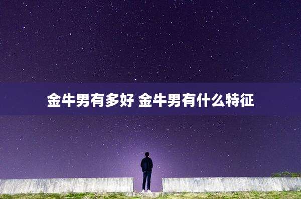 金牛男有多好 金牛男有什么特征