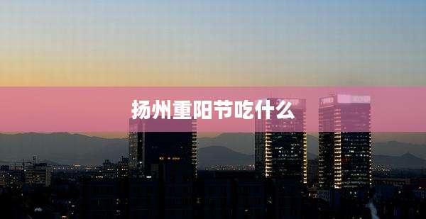 扬州重阳节吃什么