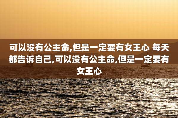 可以没有公主命,但是一定要有女王心 每天都告诉自己,可以没有公主命,但是一定要有女王心