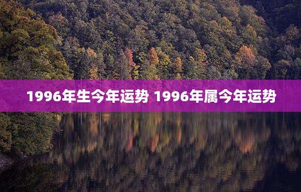 1996年生今年运势 1996年属今年运势