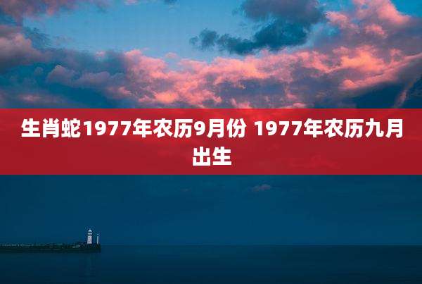 生肖蛇1977年农历9月份 1977年农历九月出生