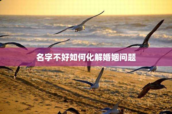 名字不好如何化解婚姻问题
