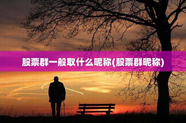 股票群一般取什么昵称(股票群昵称)