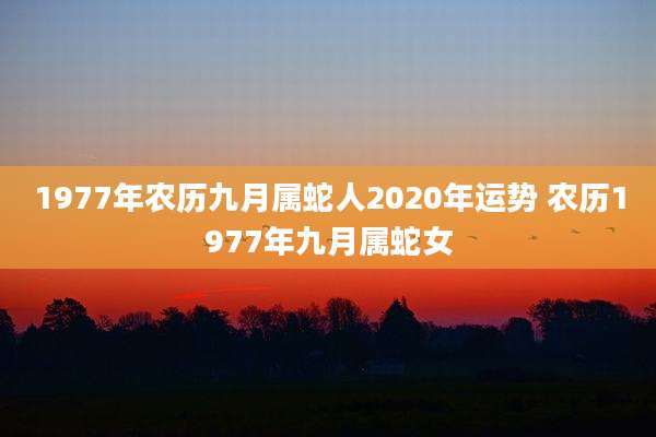 1977年农历九月属蛇人2020年运势 农历1977年九月属蛇女