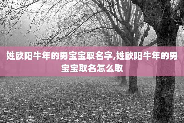 姓欧阳牛年的男宝宝取名字,姓欧阳牛年的男宝宝取名怎么取