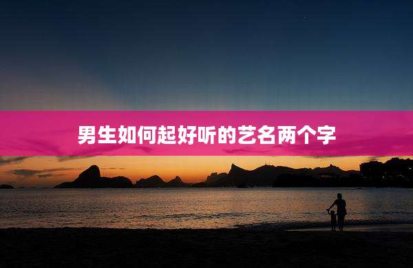 男生如何起好听的艺名两个字