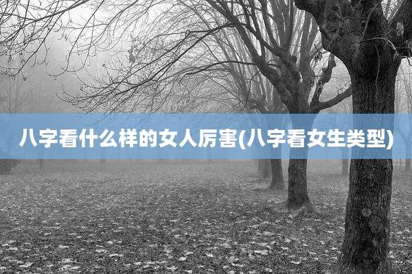 八字看什么样的女人厉害(八字看女生类型)