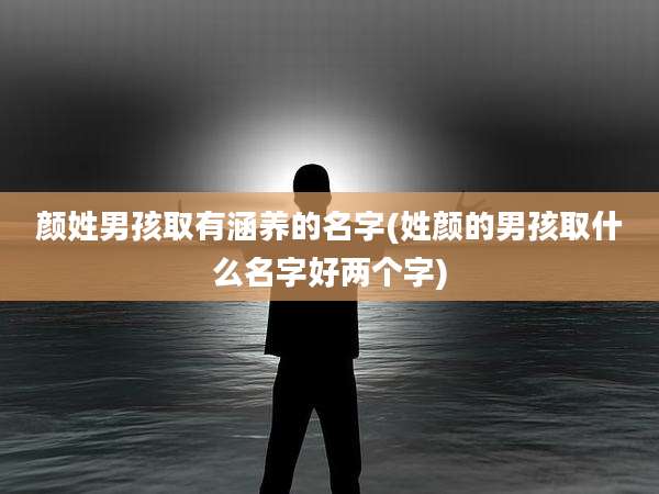 颜姓男孩取有涵养的名字(姓颜的男孩取什么名字好两个字)
