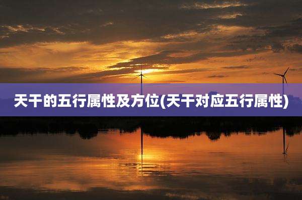 天干的五行属性及方位(天干对应五行属性)