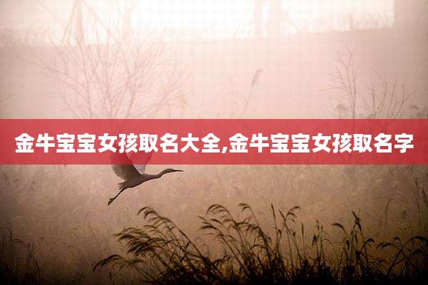 金牛宝宝女孩取名大全,金牛宝宝女孩取名字