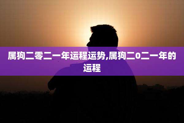 属狗二零二一年运程运势,属狗二0二一年的运程