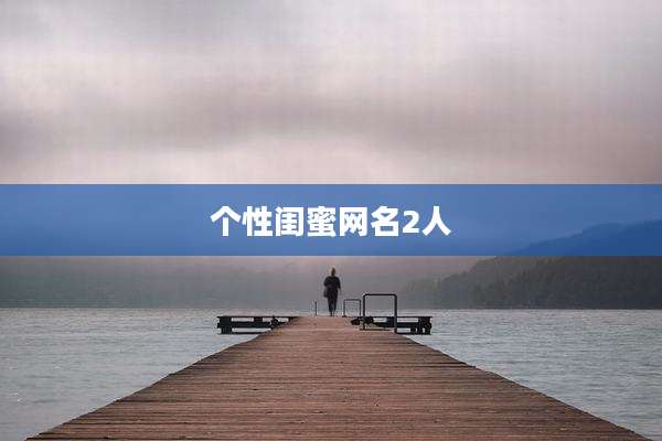 个性闺蜜网名2人