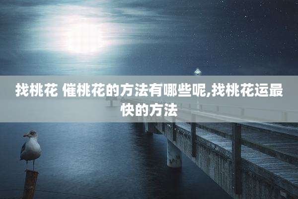 找桃花 催桃花的方法有哪些呢,找桃花运最快的方法
