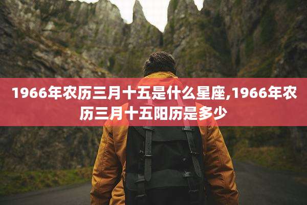 1966年农历三月十五是什么星座,1966年农历三月十五阳历是多少