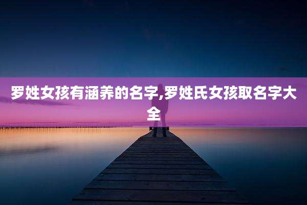 罗姓女孩有涵养的名字,罗姓氏女孩取名字大全