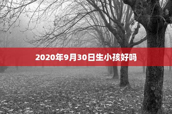 2020年9月30日生小孩好吗