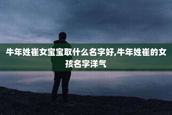 牛年姓崔女宝宝取什么名字好,牛年姓崔的女孩名字洋气