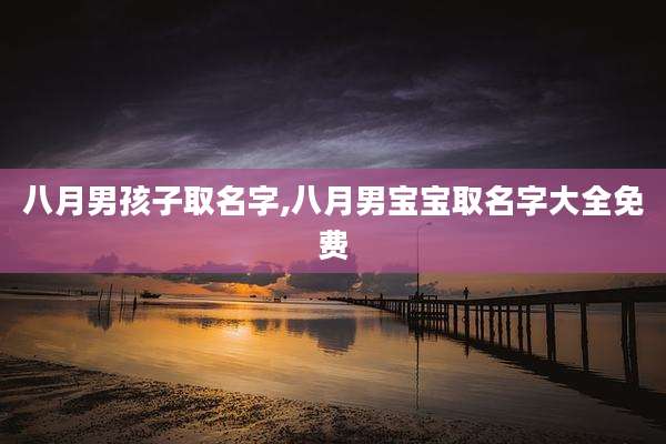 八月男孩子取名字,八月男宝宝取名字大全免费
