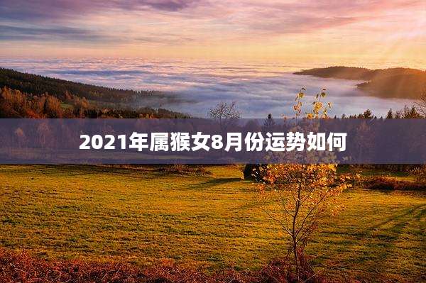 2021年属猴女8月份运势如何