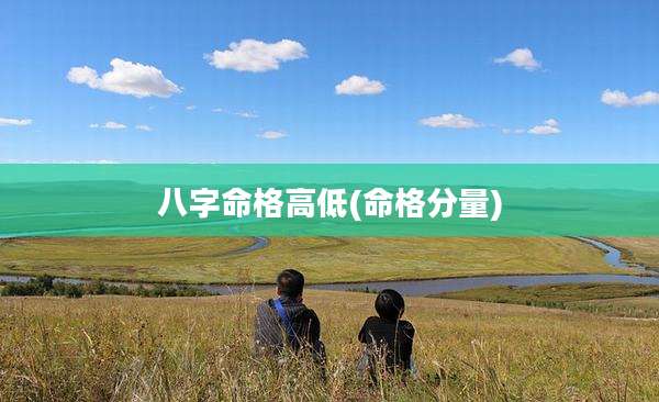八字命格高低(命格分量)