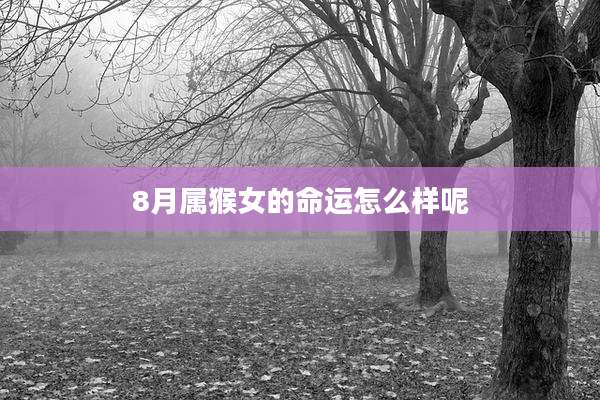 8月属猴女的命运怎么样呢