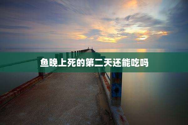 鱼晚上死的第二天还能吃吗