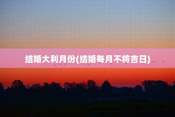 结婚大利月份(结婚每月不将吉日)