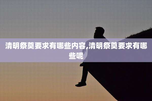 清明祭奠要求有哪些内容,清明祭奠要求有哪些呢
