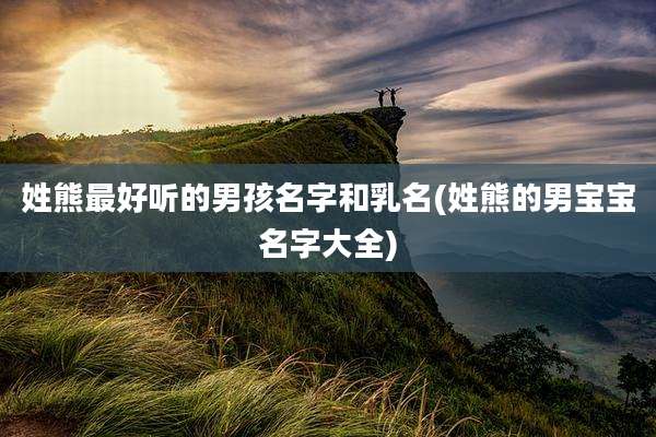 姓熊最好听的男孩名字和乳名(姓熊的男宝宝名字大全)