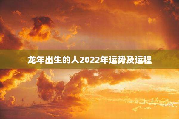 龙年出生的人2022年运势及运程