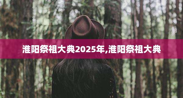 淮阳祭祖大典2025年,淮阳祭祖大典