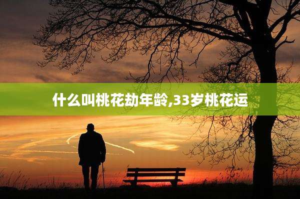 什么叫桃花劫年龄,33岁桃花运