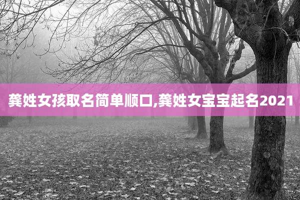 龚姓女孩取名简单顺口,龚姓女宝宝起名2021