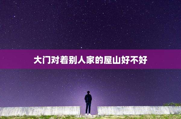 大门对着别人家的屋山好不好