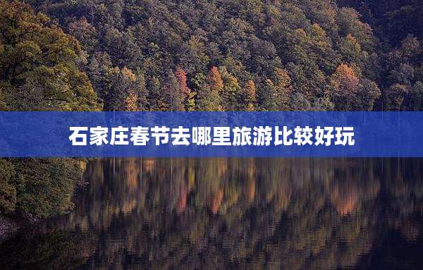 石家庄春节去哪里旅游比较好玩