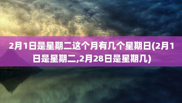 2月1日是星期二这个月有几个星期日(2月1日是星期二,2月28日是星期几)