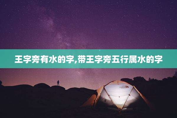 王字旁有水的字,带王字旁五行属水的字