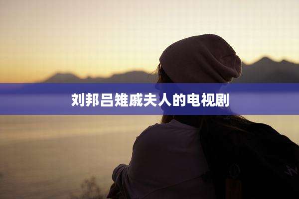 刘邦吕雉戚夫人的电视剧