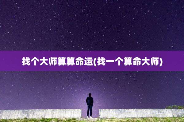 找个大师算算命运(找一个算命大师)