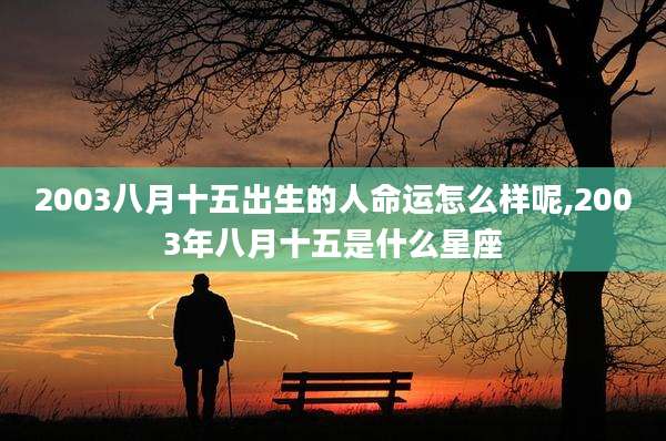 2003八月十五出生的人命运怎么样呢,2003年八月十五是什么星座
