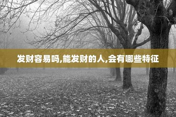 发财容易吗,能发财的人,会有哪些特征