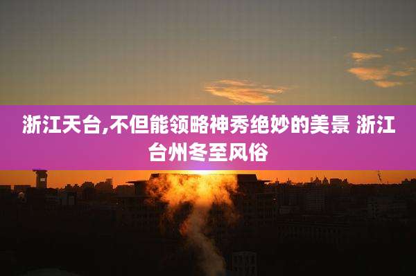 浙江天台,不但能领略神秀绝妙的美景 浙江台州冬至风俗